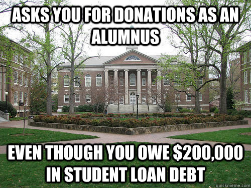 asks you for donations as an alumnus Even though you owe $200,000 in student loan debt - asks you for donations as an alumnus Even though you owe $200,000 in student loan debt  Scumbag University