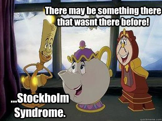 There may be something there that wasnt there before! ...Stockholm Syndrome.  Beauty and the Beast TeaPot