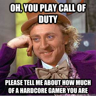 Oh, you play call of duty Please tell me about how much of a hardcore gamer you are - Oh, you play call of duty Please tell me about how much of a hardcore gamer you are  Condescending Wonka