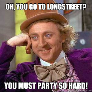 Oh, you go to Longstreet? You must party so hard! - Oh, you go to Longstreet? You must party so hard!  willy wonka