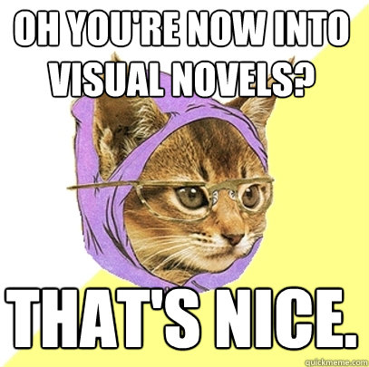 Oh you're now into visual novels? That's nice.  Hipster Kitty