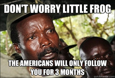 Don't worry little frog The Americans will only follow you for 3 months  Kony