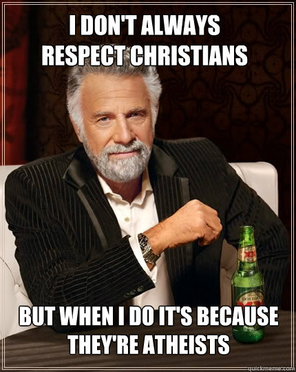 I don't always respect christians but when i do it's because they're atheists - I don't always respect christians but when i do it's because they're atheists  The Most Interesting Man In The World