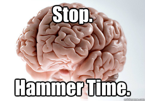 Stop. Hammer Time.  Scumbag Brain