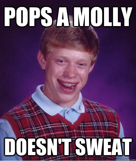 pops a molly doesn't sweat  Bad Luck Brian