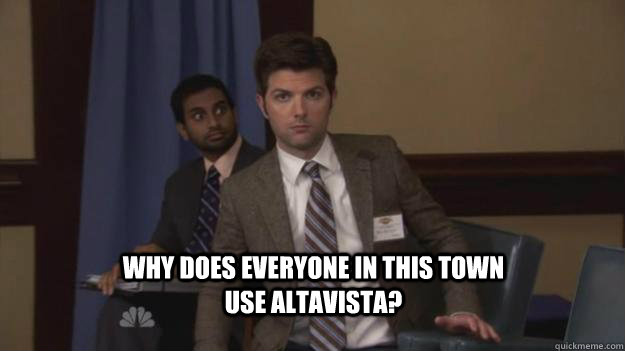 Why does everyone in this town use AltaVista? - Why does everyone in this town use AltaVista?  Ben Wyatt