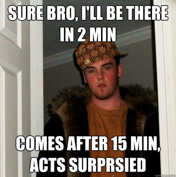 sure bro, I'll be there in 2 min Comes after 15 min, acts surprsied - sure bro, I'll be there in 2 min Comes after 15 min, acts surprsied  Scumbag Steve