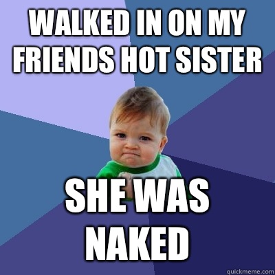 Walked in on my friends hot sister She was naked  Success Kid