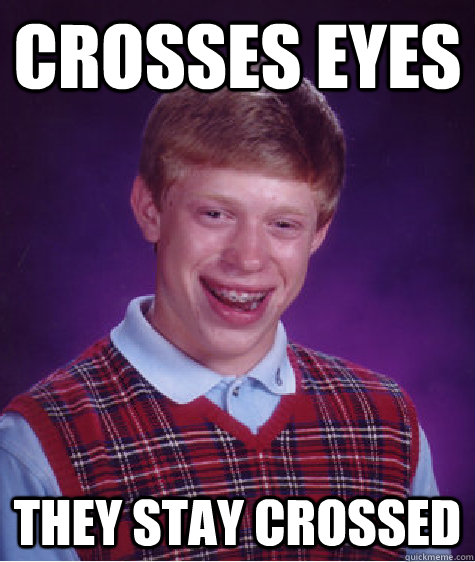 Crosses eyes They stay crossed - Crosses eyes They stay crossed  Bad Luck Brian