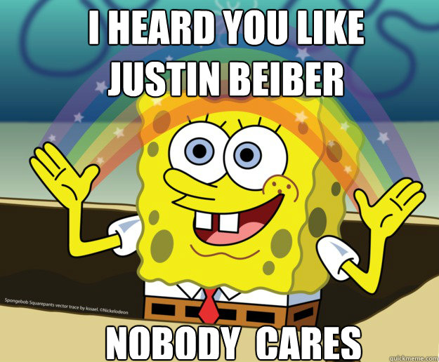 I HEARD YOU LIKE JUSTIN BEIBER NOBODY  CARES - I HEARD YOU LIKE JUSTIN BEIBER NOBODY  CARES  Nobody Cares