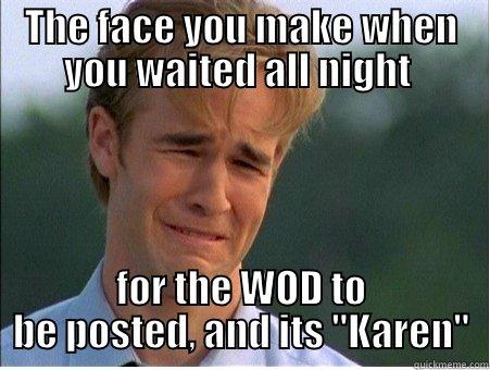 That face - THE FACE YOU MAKE WHEN YOU WAITED ALL NIGHT  FOR THE WOD TO BE POSTED, AND ITS 