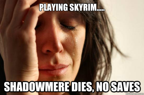 Playing skyrim..... Shadowmere dies, no saves - Playing skyrim..... Shadowmere dies, no saves  First World Problems