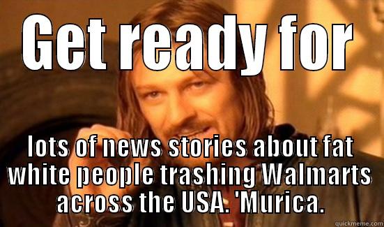 GET READY FOR LOTS OF NEWS STORIES ABOUT FAT WHITE PEOPLE TRASHING WALMARTS ACROSS THE USA. 'MURICA. Boromir