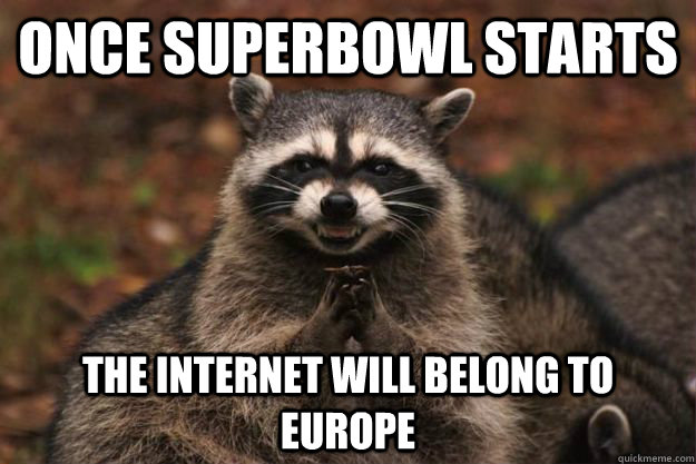 Once Superbowl starts the internet will belong to europe  Evil Plotting Raccoon