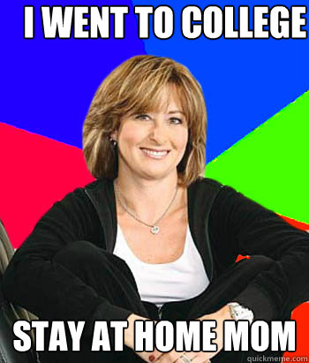 i went to college stay at home mom - i went to college stay at home mom  Sheltering Suburban Mom