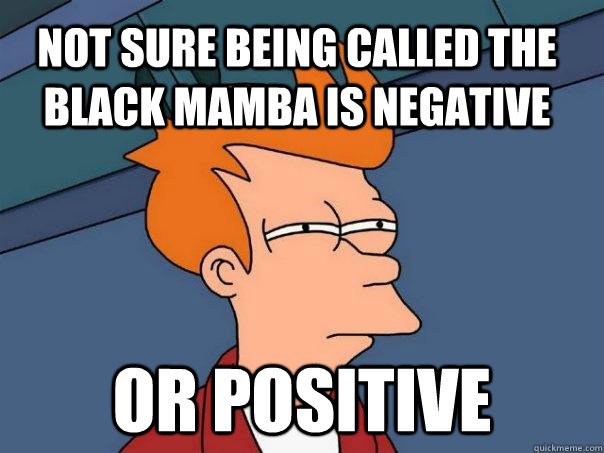 Not sure being called the black mamba is negative Or positive  Futurama Fry