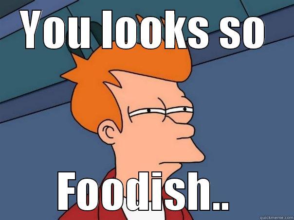 YOU LOOKS SO FOODISH.. Futurama Fry