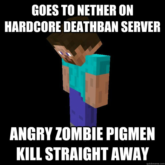 Goes to nether on hardcore deathban server Angry zombie pigmen kill straight away  