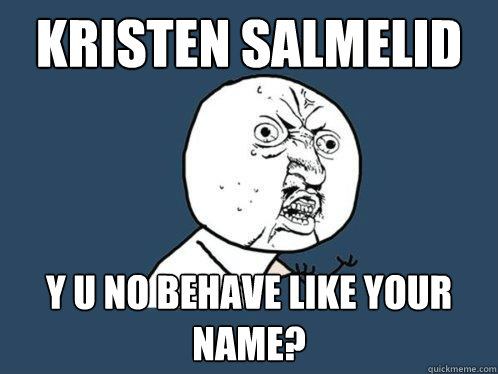 Kristen salmelid y u no behave like your name?  Y U No