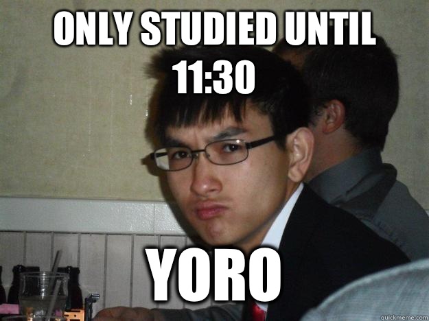 Only studied until 11:30 YORO  Rebellious Asian