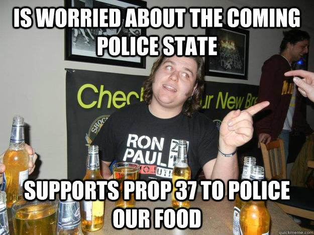 Is worried about the coming police state supports prop 37 to police our food  