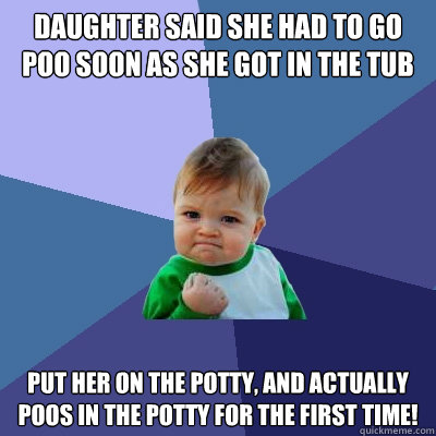 Daughter said she had to go poo soon as she got in the tub Put her on the potty, and actually poos in the potty for the first time! - Daughter said she had to go poo soon as she got in the tub Put her on the potty, and actually poos in the potty for the first time!  Success Kid