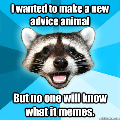 I wanted to make a new advice animal But no one will know what it memes.  Lame Pun Coon