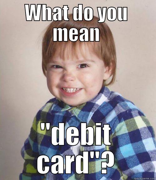 debit card - WHAT DO YOU MEAN 