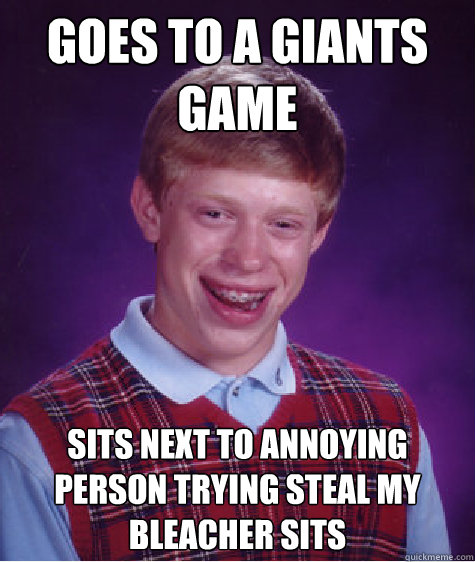 Goes to a giants game sits next to annoying person trying steal my bleacher sits  Bad Luck Brian