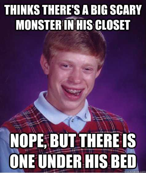 Thinks there's a big scary monster in his closet Nope, but there is one under his bed - Thinks there's a big scary monster in his closet Nope, but there is one under his bed  Bad Luck Brian