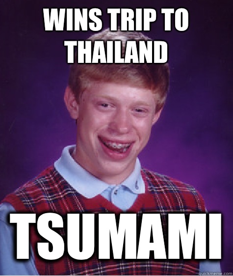 Wins trip to Thailand Tsumami - Wins trip to Thailand Tsumami  Bad Luck Brian