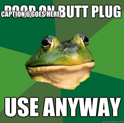 poop on butt plug use anyway Caption 3 goes here Caption 4 goes here Caption 5 goes here Caption 6 goes here  Foul Bachelor Frog