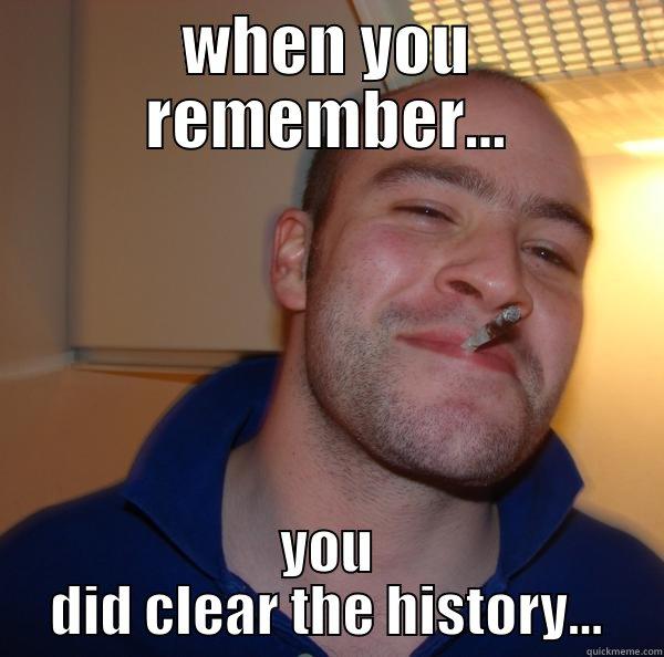 WHEN YOU REMEMBER... YOU DID CLEAR THE HISTORY... Good Guy Greg 