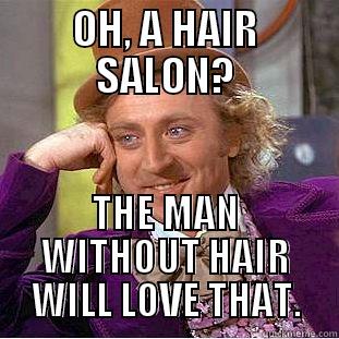 OH, A HAIR SALON? THE MAN WITHOUT HAIR WILL LOVE THAT. Condescending Wonka