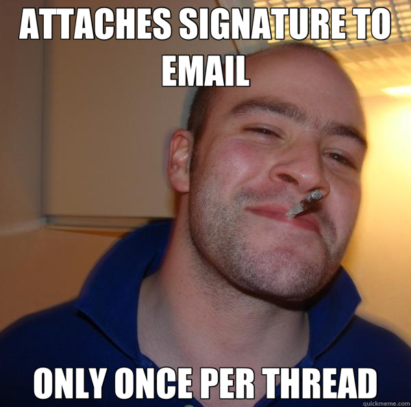 ATTACHES SIGNATURE TO EMAIL ONLY ONCE PER THREAD  Good Guy Greg 