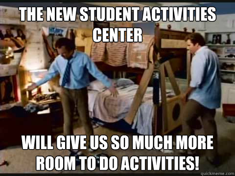 the new student activities center will give us so much more room to do activities!  step brothers