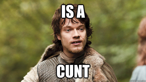 Is a Cunt  Theon Greyjoy gets told by sister