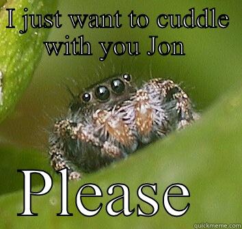 I JUST WANT TO CUDDLE WITH YOU JON  PLEASE  Misunderstood Spider