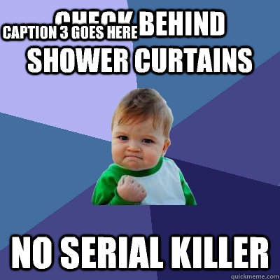 Check behind shower curtains No serial killer Caption 3 goes here  Success Kid