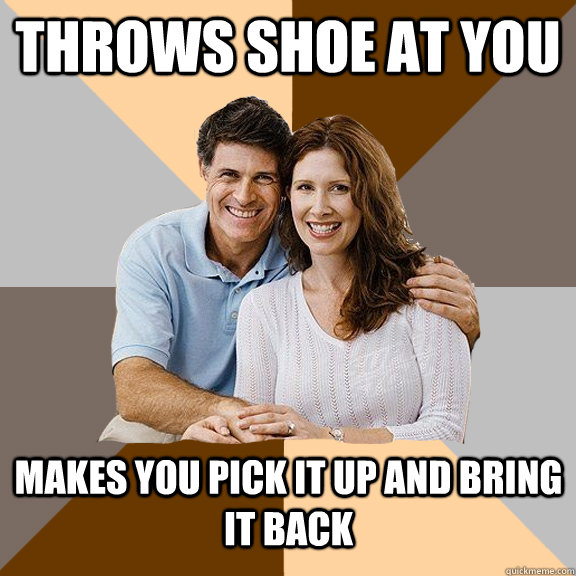 throws shoe at you makes you pick it up and bring it back   Scumbag Parents