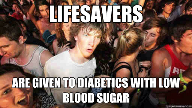 Lifesavers are given to diabetics with low blood sugar - Lifesavers are given to diabetics with low blood sugar  Sudden Clarity Clarence