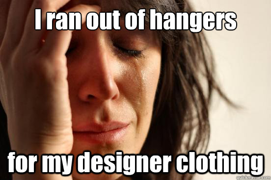 I ran out of hangers for my designer clothing - I ran out of hangers for my designer clothing  First World Problems