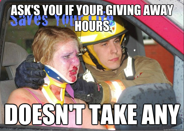 Ask's you if your giving away hours  Doesn't Take Any - Ask's you if your giving away hours  Doesn't Take Any  Ridiculously Photogenic Firefighter