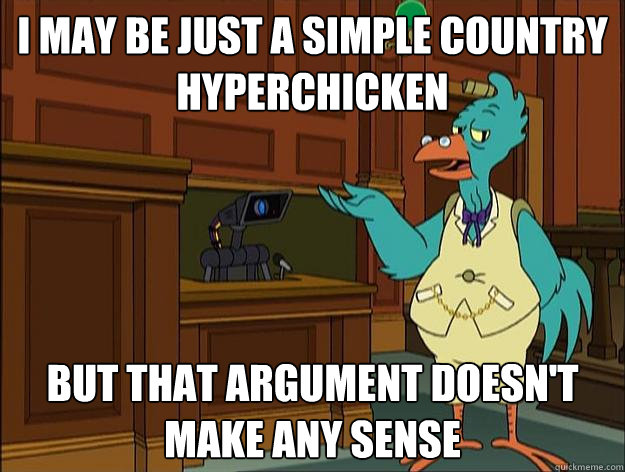 i may be just a simple country hyperchicken but that argument doesn't make any sense  