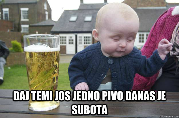  Daj temi jos jedno pivo Danas je subota  -  Daj temi jos jedno pivo Danas je subota   drunk baby