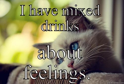 Mixed Drinks Kitty - I HAVE MIXED DRINKS ABOUT FEELINGS.  First World Problems Cat