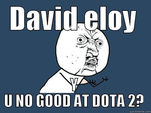 DAVID ELOY Y U NO GOOD AT DOTA 2? Y U No