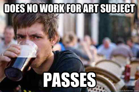 Does no work for art subject passes  Lazy College Senior