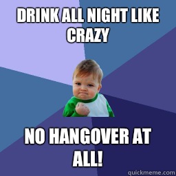 Drink all night like crazy No hangover at all!  No hangover
