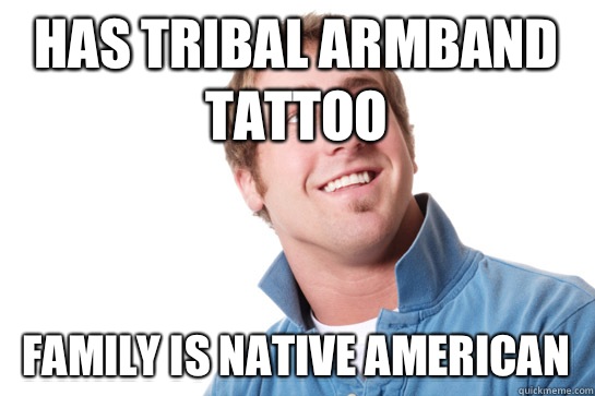 Has Tribal Armband Tattoo Family is native american - Has Tribal Armband Tattoo Family is native american  Misunderstood D-Bag